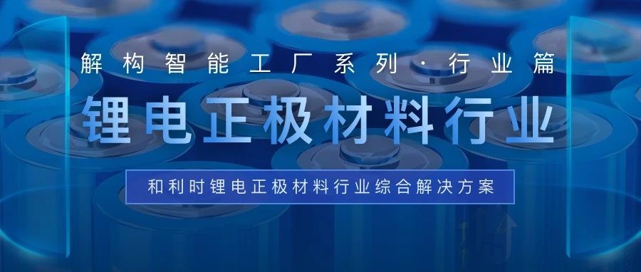 【解构智能工厂】系列之行业篇：成就“锂”想——和利时锂电正极材料行业综合解决方案