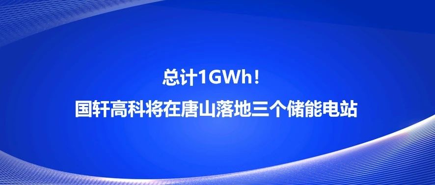 总计1GWh！国轩高科将在唐山落地三个储能电站