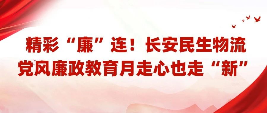 精彩“廉”连！长安民生物流党风廉政教育月走心也走“新”