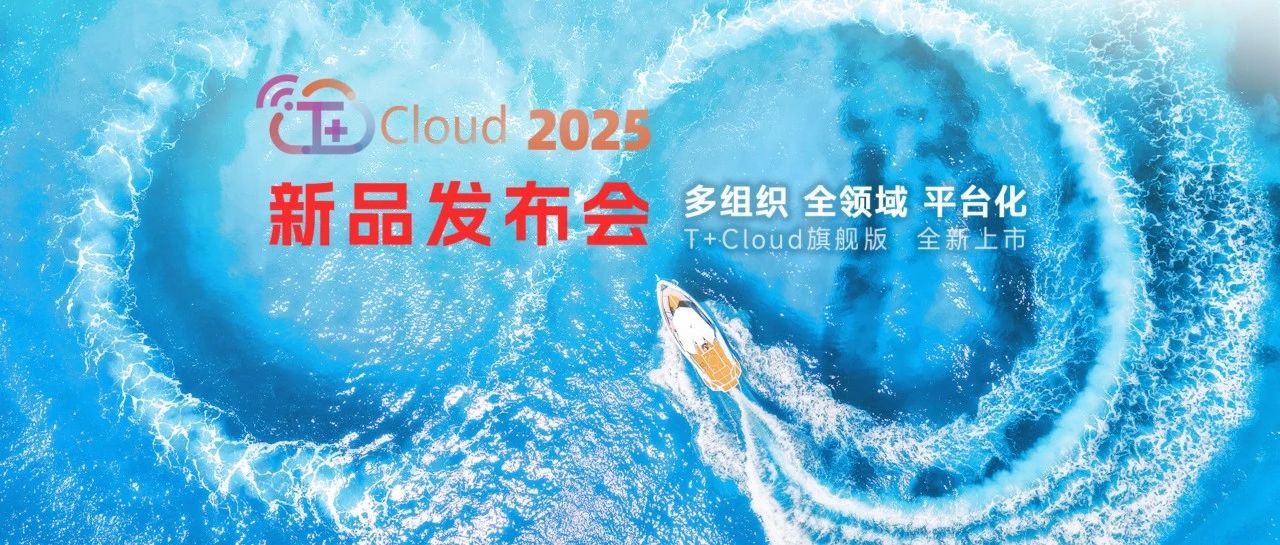 T+Cloud旗舰版2025全新上市：赋能多组织企业，打造敏捷经营新引擎