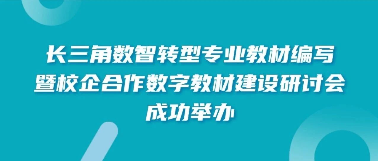 资讯｜长三角数智转型专业教材编写暨校企合作数字教材建设研讨会成功举办