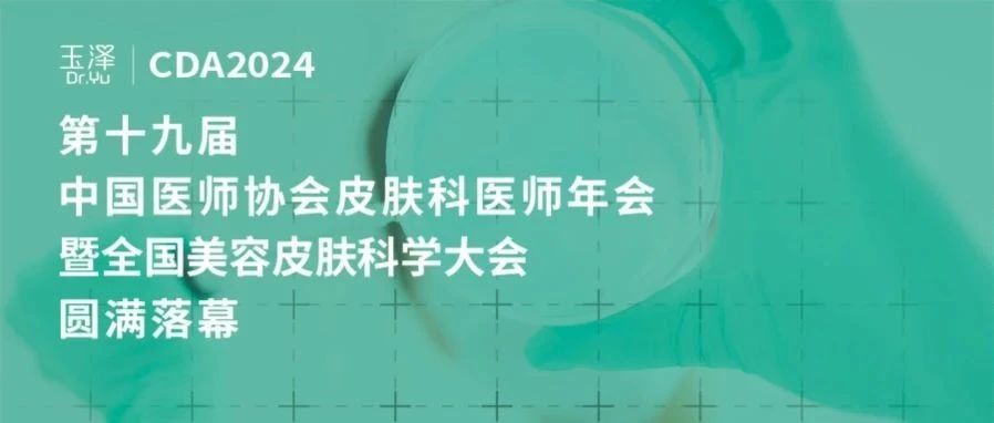 玉泽 X CDA2024｜第十九届中国医师协会皮肤科医师年会圆满落幕