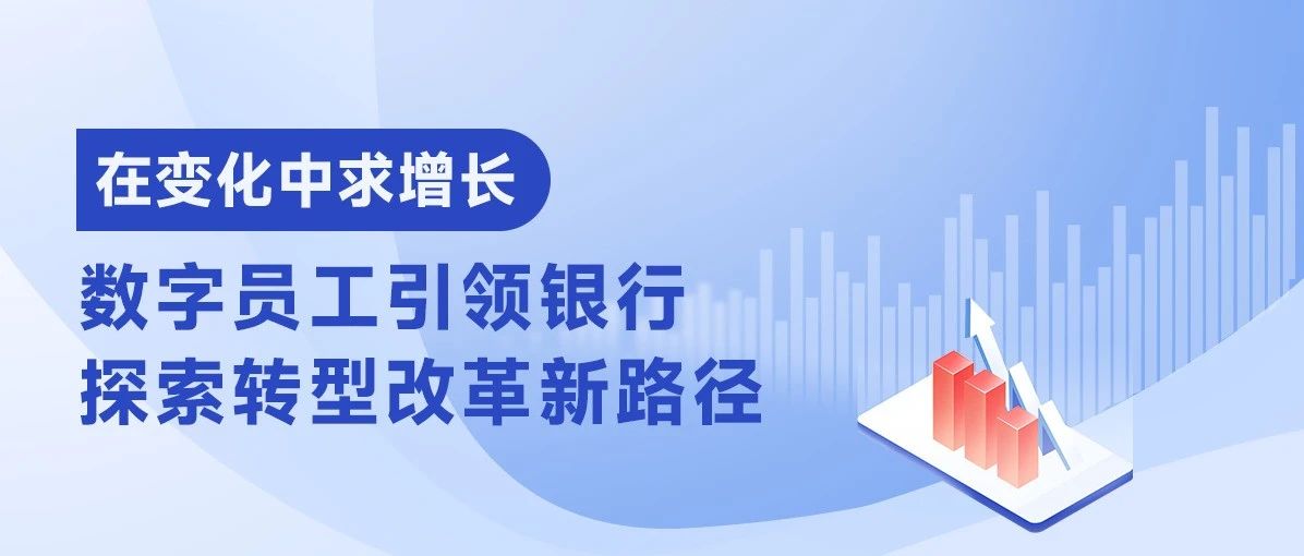 在变化中求增长，数字员工引领银行探索转型改革新路径