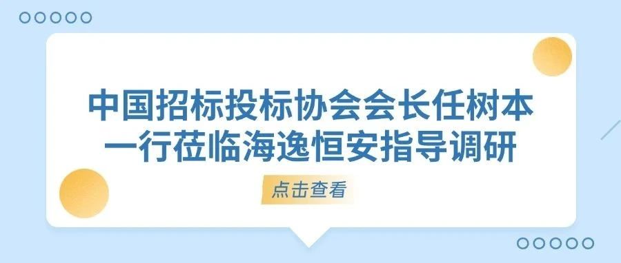 中国招标投标协会任树本会长一行莅临海逸恒安指导调研