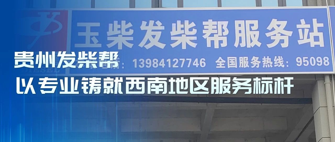 玉柴服务站甄选丨贵州发柴帮：以专业铸就西南地区服务标杆